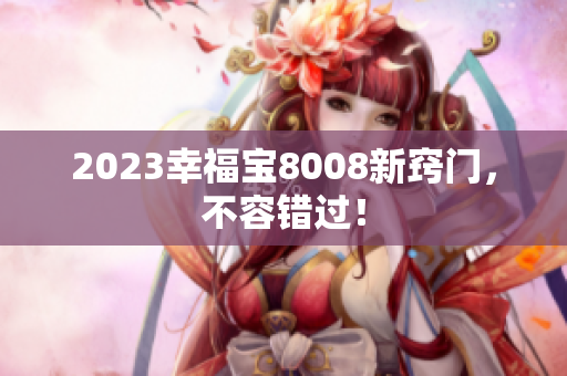 2023幸福宝8008新窍门，不容错过！