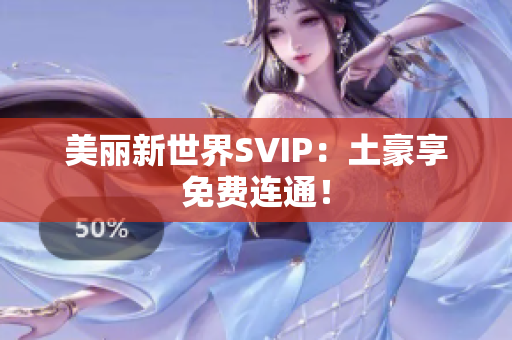 美丽新世界SVIP：土豪享免费连通！