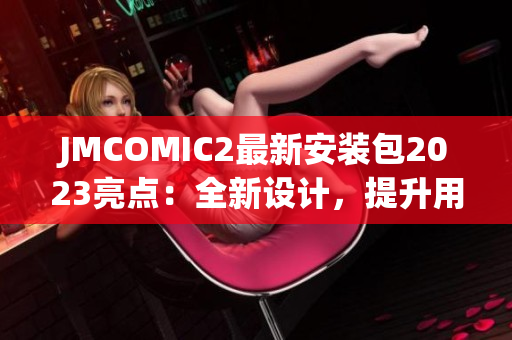 JMCOMIC2最新安装包2023亮点：全新设计，提升用户体验