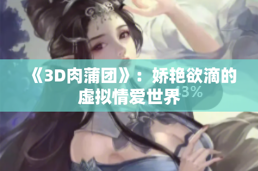 《3D肉蒲团》：娇艳欲滴的虚拟情爱世界