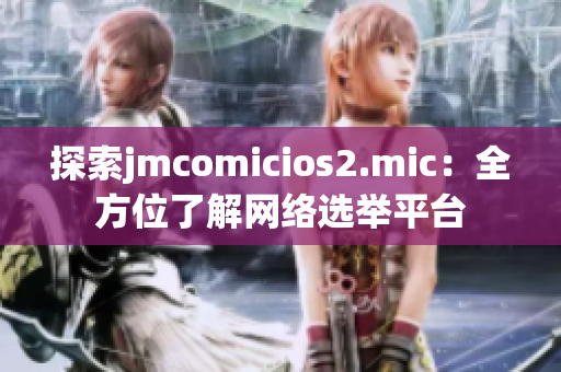 探索jmcomicios2.mic：全方位了解网络选举平台