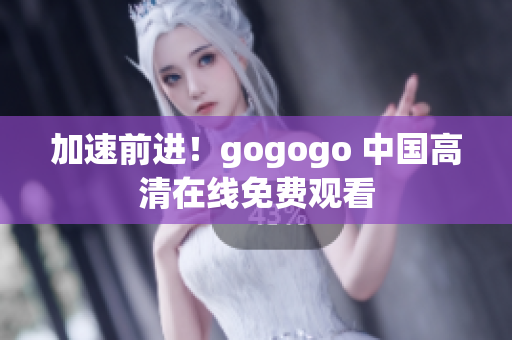 加速前进！gogogo 中国高清在线免费观看