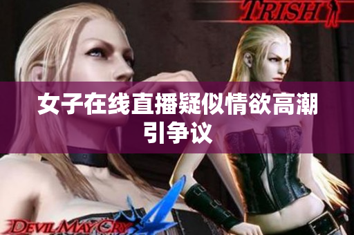女子在线直播疑似情欲高潮引争议