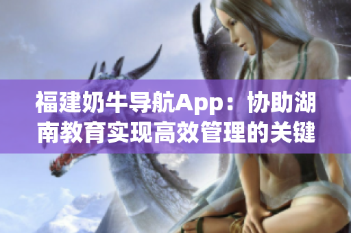 福建奶牛导航App：协助湖南教育实现高效管理的关键