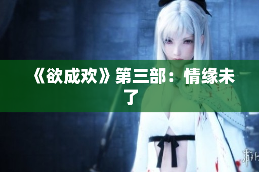 《欲成欢》第三部：情缘未了