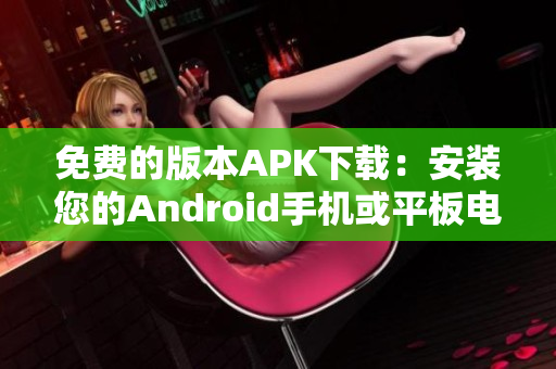 免费的版本APK下载：安装您的Android手机或平板电脑