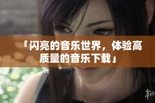 「闪亮的音乐世界，体验高质量的音乐下载」
