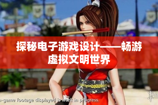 探秘电子游戏设计——畅游虚拟文明世界