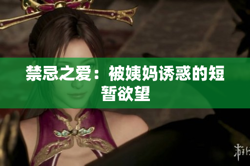 禁忌之爱：被姨妈诱惑的短暂欲望