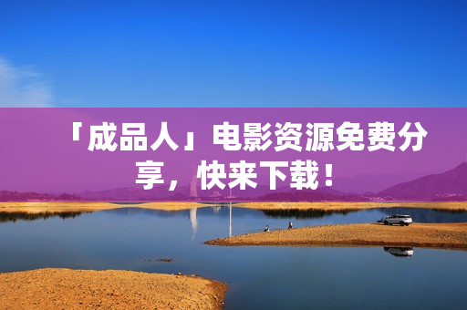 「成品人」电影资源免费分享，快来下载！
