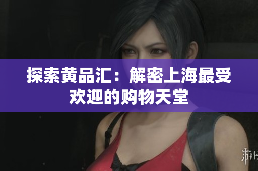 探索黄品汇：解密上海最受欢迎的购物天堂