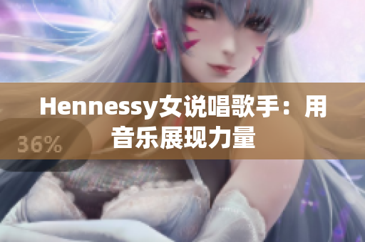 Hennessy女说唱歌手：用音乐展现力量