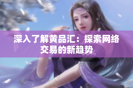 深入了解黄品汇：探索网络交易的新趋势