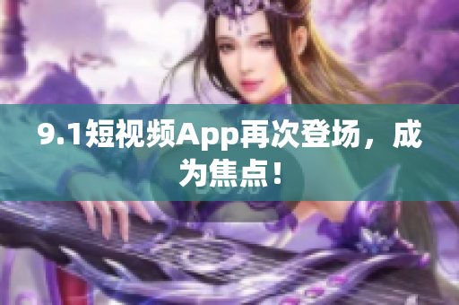9.1短视频App再次登场，成为焦点！