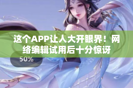 这个APP让人大开眼界！网络编辑试用后十分惊讶