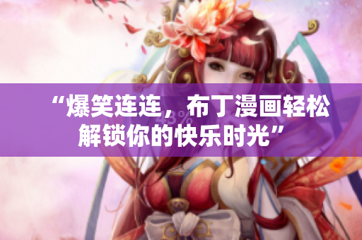 “爆笑连连，布丁漫画轻松解锁你的快乐时光”