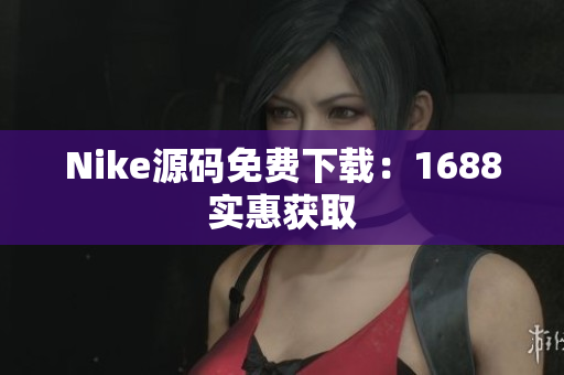 Nike源码免费下载：1688实惠获取