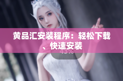 黄品汇安装程序：轻松下载、快速安装