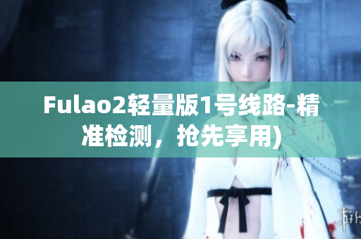 Fulao2轻量版1号线路-精准检测，抢先享用)