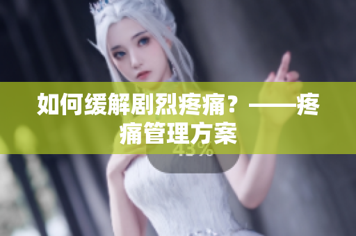 如何缓解剧烈疼痛？——疼痛管理方案