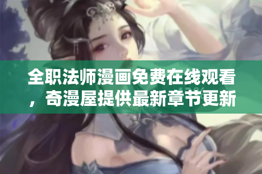 全职法师漫画免费在线观看，奇漫屋提供最新章节更新