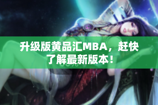 升级版黄品汇MBA，赶快了解最新版本！