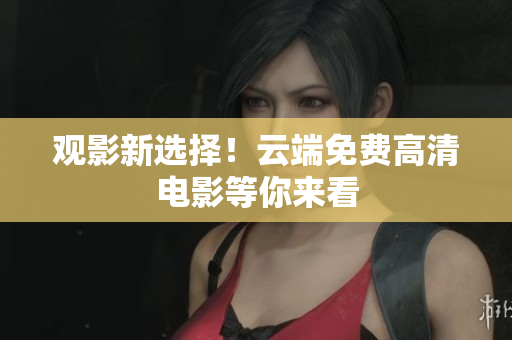 观影新选择！云端免费高清电影等你来看
