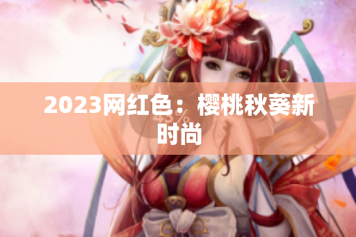 2023网红色：樱桃秋葵新时尚