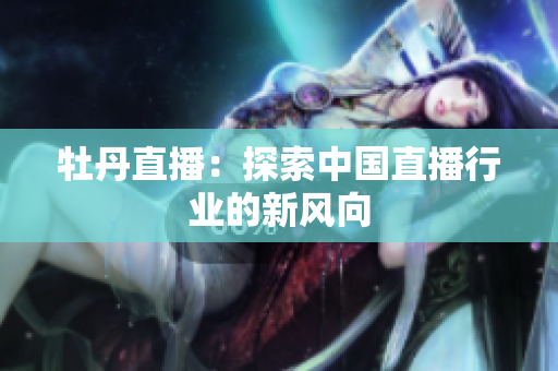 牡丹直播：探索中国直播行业的新风向