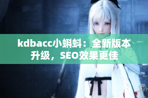 kdbacc小蝌蚪：全新版本升级，SEO效果更佳