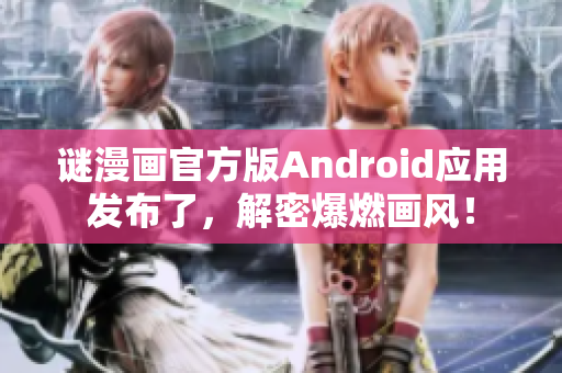 谜漫画官方版Android应用发布了，解密爆燃画风！
