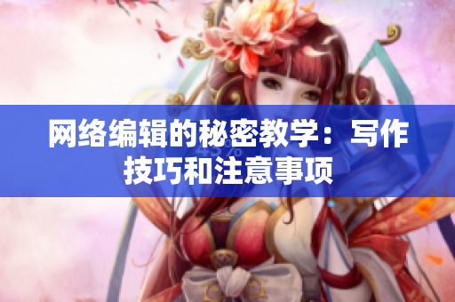 网络编辑的秘密教学：写作技巧和注意事项