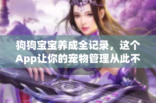 狗狗宝宝养成全记录，这个App让你的宠物管理从此不再难！