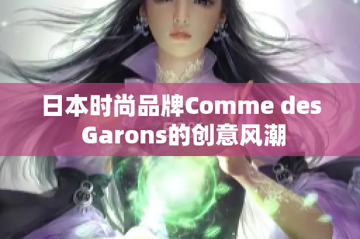 日本时尚品牌Comme des Garons的创意风潮