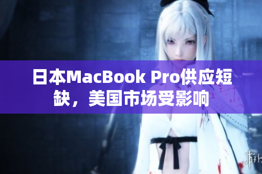日本MacBook Pro供应短缺，美国市场受影响