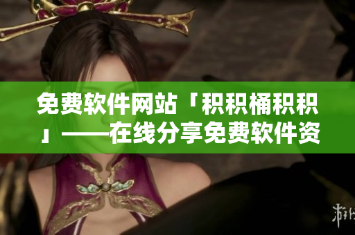 免费软件网站「积积桶积积」——在线分享免费软件资源