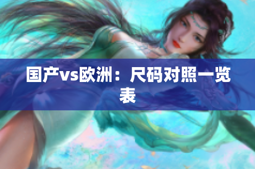 国产vs欧洲：尺码对照一览表