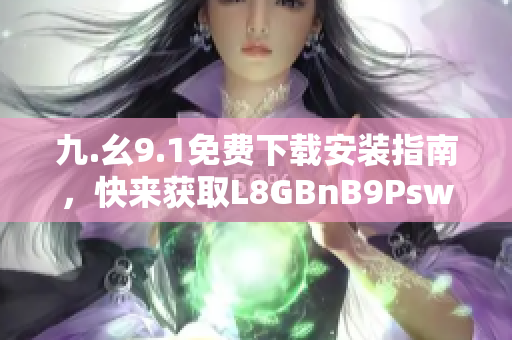 九.幺9.1免费下载安装指南，快来获取L8GBnB9Psw吧！