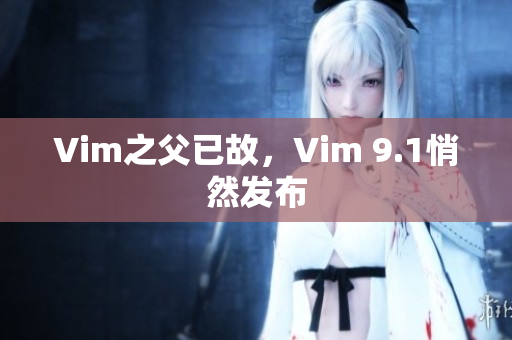 Vim之父已故，Vim 9.1悄然发布