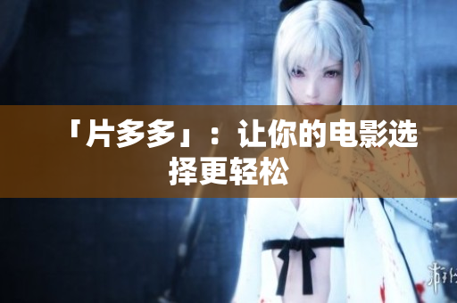 「片多多」：让你的电影选择更轻松