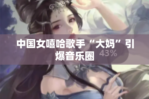 中国女嘻哈歌手“大妈”引爆音乐圈