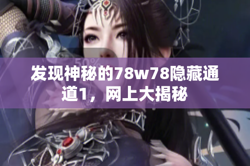 发现神秘的78w78隐藏通道1，网上大揭秘