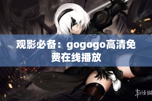 观影必备：gogogo高清免费在线播放