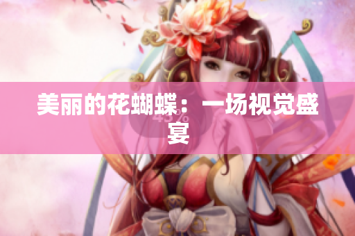 美丽的花蝴蝶：一场视觉盛宴