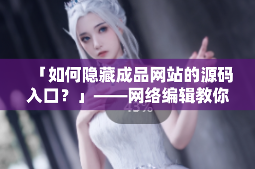 「如何隐藏成品网站的源码入口？」——网络编辑教你！