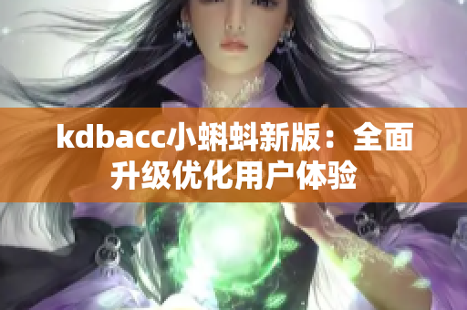 kdbacc小蝌蚪新版：全面升级优化用户体验
