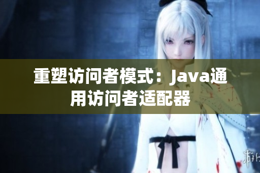 重塑访问者模式：Java通用访问者适配器