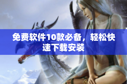 免费软件10款必备，轻松快速下载安装