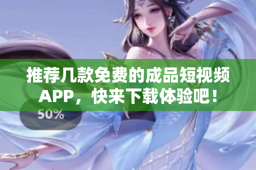 推荐几款免费的成品短视频APP，快来下载体验吧！