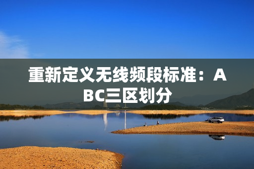 重新定义无线频段标准：ABC三区划分